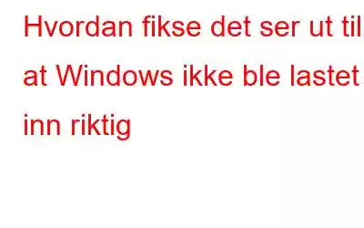 Hvordan fikse det ser ut til at Windows ikke ble lastet inn riktig