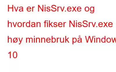 Hva er NisSrv.exe og hvordan fikser NisSrv.exe høy minnebruk på Windows 10