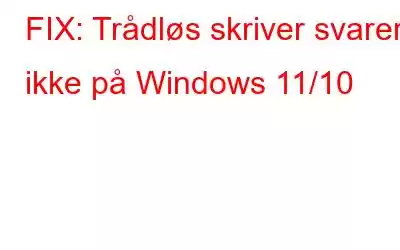 FIX: Trådløs skriver svarer ikke på Windows 11/10