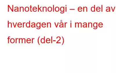 Nanoteknologi – en del av hverdagen vår i mange former (del-2)