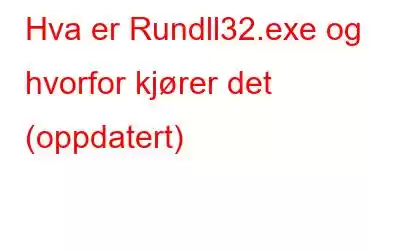 Hva er Rundll32.exe og hvorfor kjører det (oppdatert)