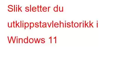 Slik sletter du utklippstavlehistorikk i Windows 11