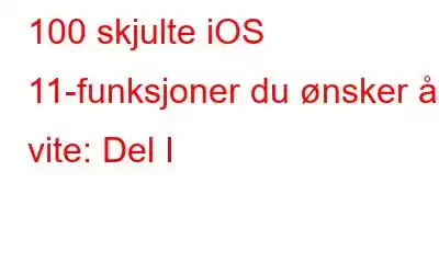 100 skjulte iOS 11-funksjoner du ønsker å vite: Del I