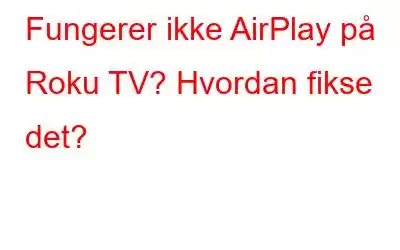 Fungerer ikke AirPlay på Roku TV? Hvordan fikse det?