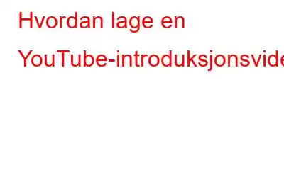 Hvordan lage en YouTube-introduksjonsvideo?