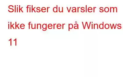 Slik fikser du varsler som ikke fungerer på Windows 11