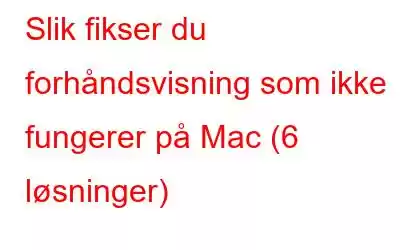 Slik fikser du forhåndsvisning som ikke fungerer på Mac (6 løsninger)