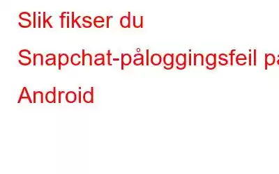 Slik fikser du Snapchat-påloggingsfeil på Android