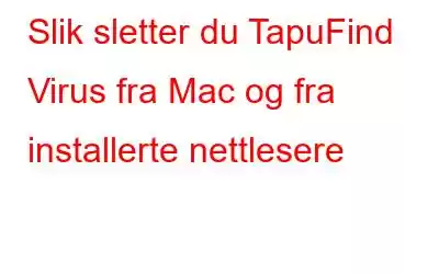 Slik sletter du TapuFind Virus fra Mac og fra installerte nettlesere