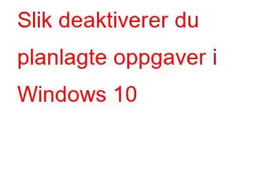 Slik deaktiverer du planlagte oppgaver i Windows 10