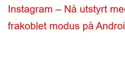 Instagram – Nå utstyrt med frakoblet modus på Android