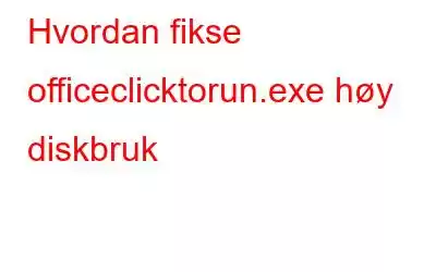 Hvordan fikse officeclicktorun.exe høy diskbruk