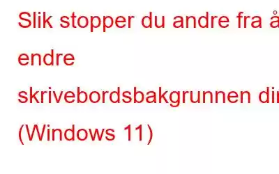 Slik stopper du andre fra å endre skrivebordsbakgrunnen din (Windows 11)