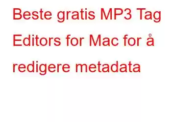 Beste gratis MP3 Tag Editors for Mac for å redigere metadata