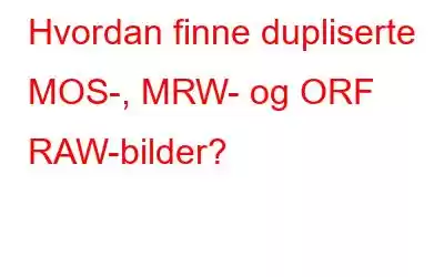 Hvordan finne dupliserte MOS-, MRW- og ORF RAW-bilder?