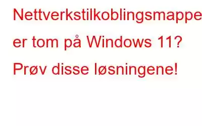 Nettverkstilkoblingsmappen er tom på Windows 11? Prøv disse løsningene!