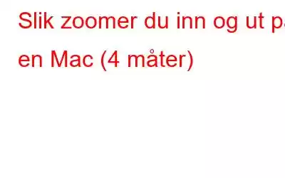 Slik zoomer du inn og ut på en Mac (4 måter)