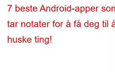 7 beste Android-apper som tar notater for å få deg til å huske ting!