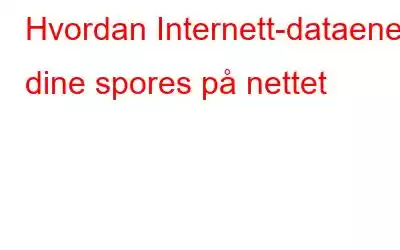 Hvordan Internett-dataene dine spores på nettet