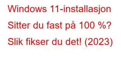 Windows 11-installasjon Sitter du fast på 100 %? Slik fikser du det! (2023)