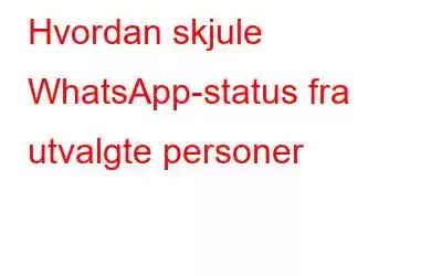 Hvordan skjule WhatsApp-status fra utvalgte personer