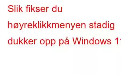 Slik fikser du høyreklikkmenyen stadig dukker opp på Windows 11