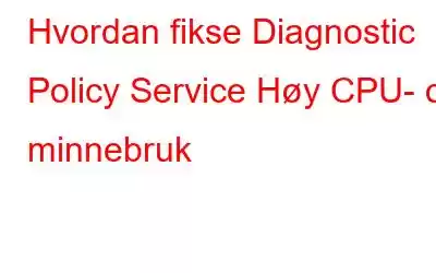 Hvordan fikse Diagnostic Policy Service Høy CPU- og minnebruk