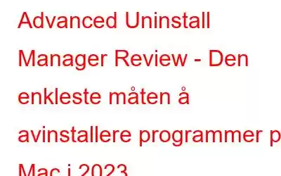 Advanced Uninstall Manager Review - Den enkleste måten å avinstallere programmer på Mac i 2023