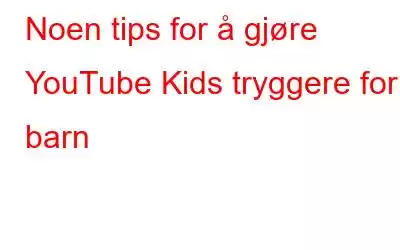 Noen tips for å gjøre YouTube Kids tryggere for barn