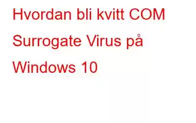 Hvordan bli kvitt COM Surrogate Virus på Windows 10