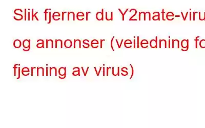 Slik fjerner du Y2mate-virus og annonser (veiledning for fjerning av virus)