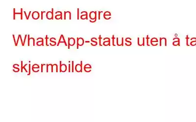 Hvordan lagre WhatsApp-status uten å ta skjermbilde