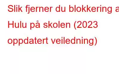 Slik fjerner du blokkering av Hulu på skolen (2023 oppdatert veiledning)