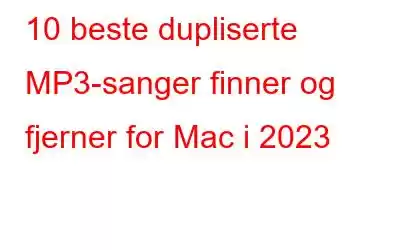 10 beste dupliserte MP3-sanger finner og fjerner for Mac i 2023