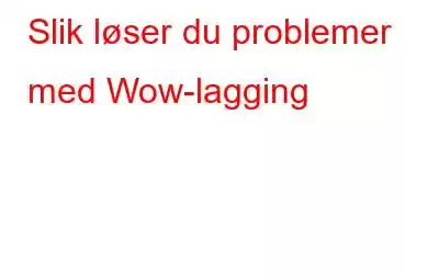 Slik løser du problemer med Wow-lagging