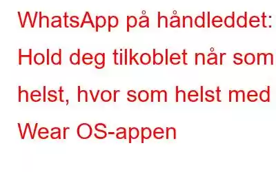 WhatsApp på håndleddet: Hold deg tilkoblet når som helst, hvor som helst med Wear OS-appen