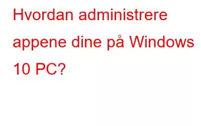 Hvordan administrere appene dine på Windows 10 PC?