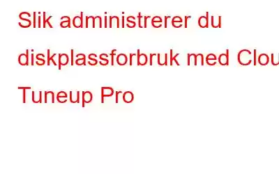 Slik administrerer du diskplassforbruk med Cloud Tuneup Pro