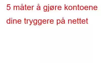 5 måter å gjøre kontoene dine tryggere på nettet