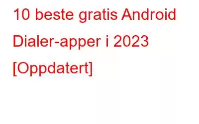 10 beste gratis Android Dialer-apper i 2023 [Oppdatert]