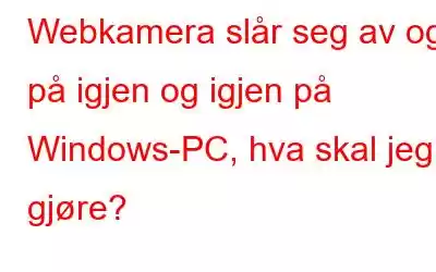 Webkamera slår seg av og på igjen og igjen på Windows-PC, hva skal jeg gjøre?