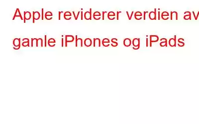 Apple reviderer verdien av gamle iPhones og iPads