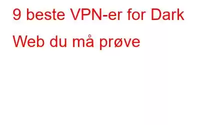 9 beste VPN-er for Dark Web du må prøve