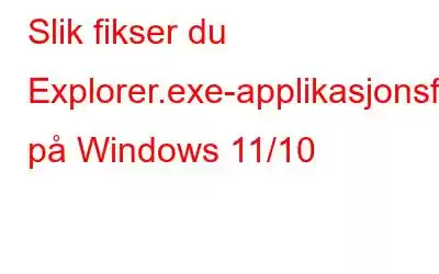 Slik fikser du Explorer.exe-applikasjonsfeilen på Windows 11/10