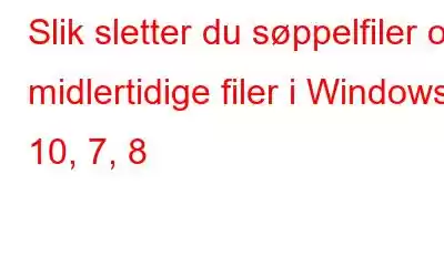 Slik sletter du søppelfiler og midlertidige filer i Windows 10, 7, 8