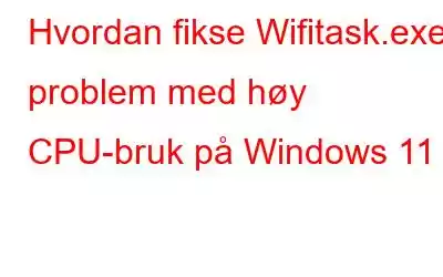 Hvordan fikse Wifitask.exe problem med høy CPU-bruk på Windows 11