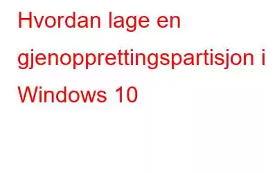 Hvordan lage en gjenopprettingspartisjon i Windows 10