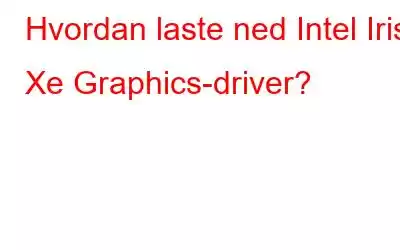 Hvordan laste ned Intel Iris Xe Graphics-driver?