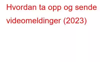 Hvordan ta opp og sende videomeldinger (2023)