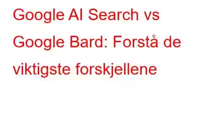 Google AI Search vs Google Bard: Forstå de viktigste forskjellene